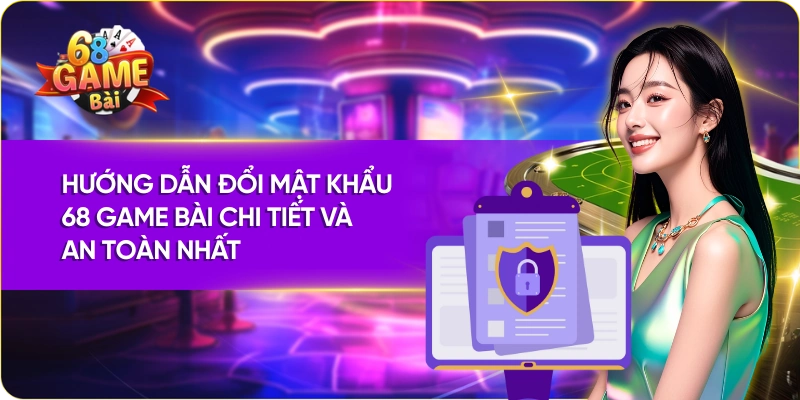 Hướng Dẫn Đổi Mật Khẩu 68 Game Bài Chi Tiết Và An Toàn Nhất
