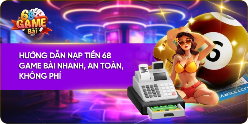 Hướng Dẫn Nạp Tiền 68 Game Bài Nhanh, An Toàn, Không Phí