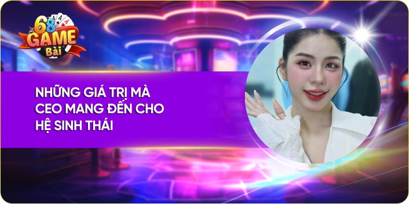 Những giá trị mà CEO 68 Game Bài Hằng Du Mục mang đến cho hệ sinh thái