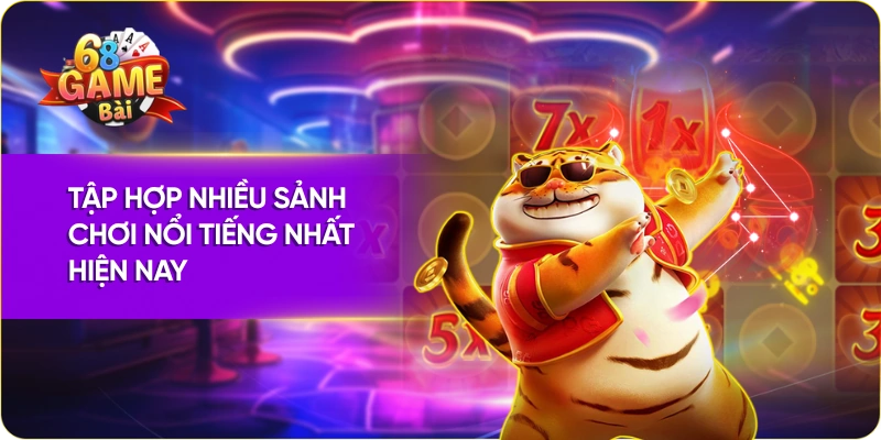 Tập hợp nhiều sảnh chơi nổi tiếng nhất hiện nay